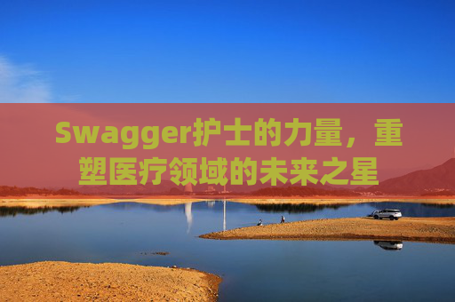 Swagger护士的力量，重塑医疗领域的未来之星